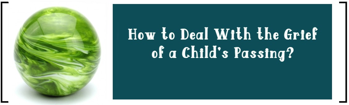 HOW TO DEAL WITH THE GRIEF OF A CHILD'S PASSING?