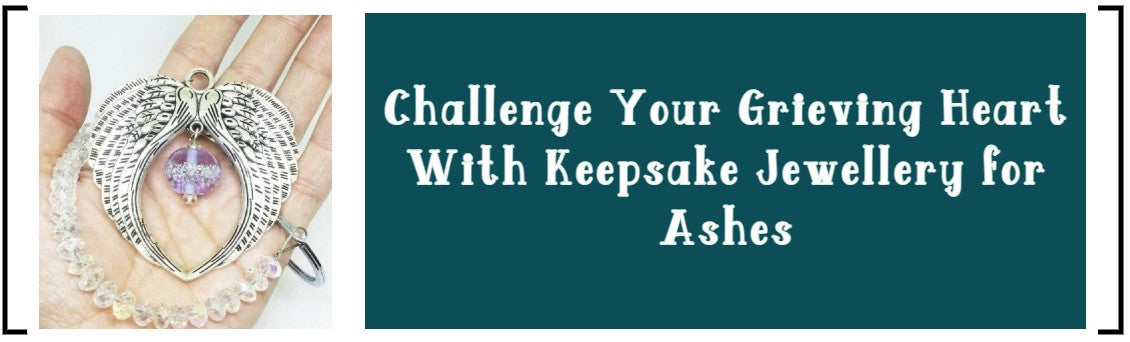 CHALLENGE YOUR GRIEVING HEART WITH KEEPSAKE JEWELLERY FOR ASHES