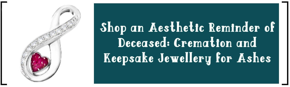 SHOP AN AESTHETIC REMINDER OF DECEASED: CREMATION AND KEEPSAKE JEWELLERY FOR ASHES