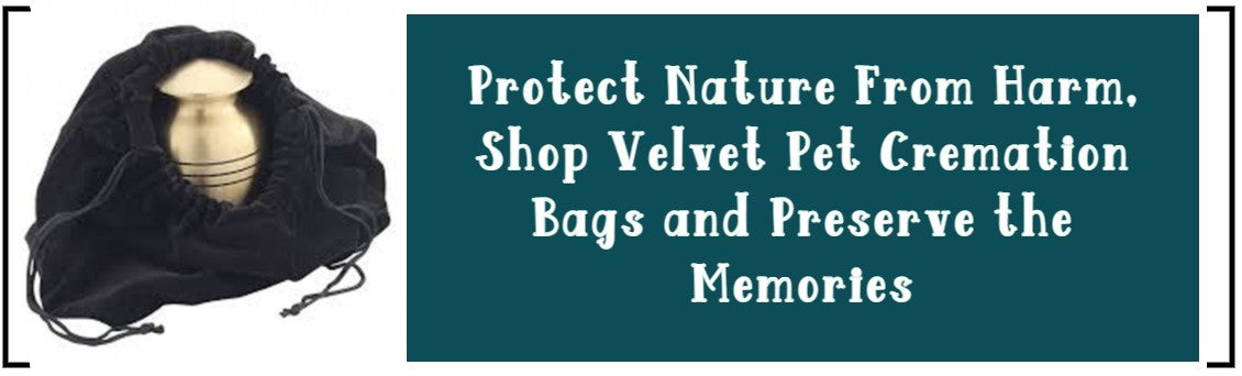 PROTECT NATURE FROM HARM, SHOP VELVET PET CREMATION BAGS AND PRESERVE THE MEMORIES