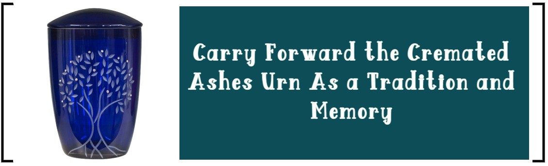 CARRY FORWARD THE CREMATED ASHES URN AS A TRADITION AND MEMORY
