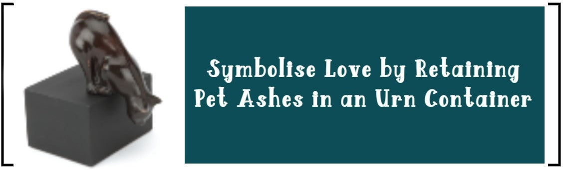 SYMBOLISE LOVE BY RETAINING PET ASHES IN AN URN CONTAINER