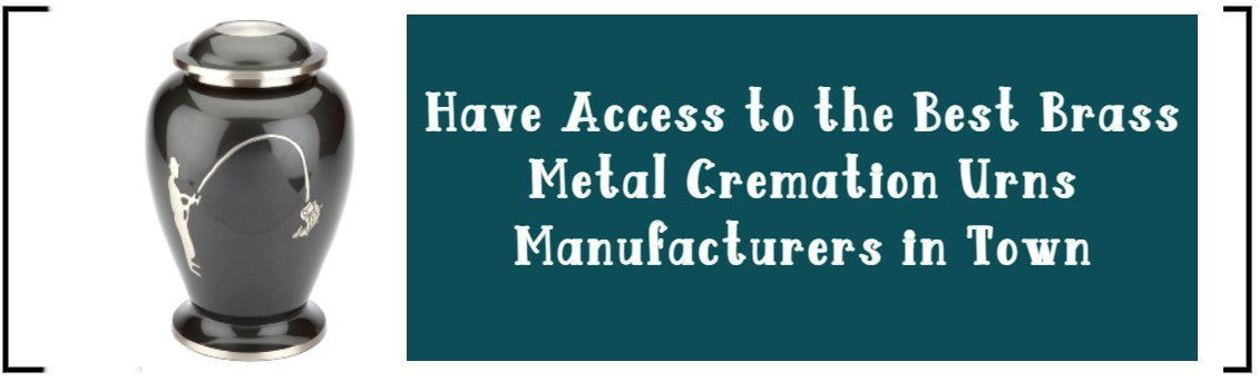 HAVE ACCESS TO THE BEST BRASS METAL CREMATION URNS MANUFACTURERS IN TOWN