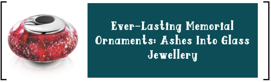 EVER-LASTING MEMORIAL ORNAMENTS: ASHES INTO GLASS JEWELLERY